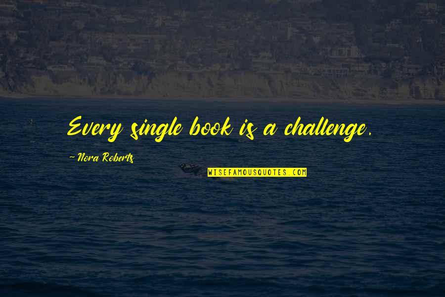 Clearing Things Out Quotes By Nora Roberts: Every single book is a challenge.