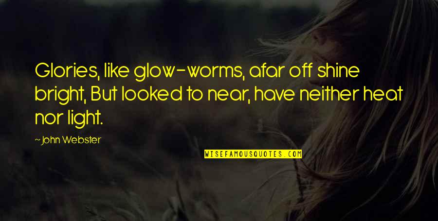 Clearinghouse Quotes By John Webster: Glories, like glow-worms, afar off shine bright, But