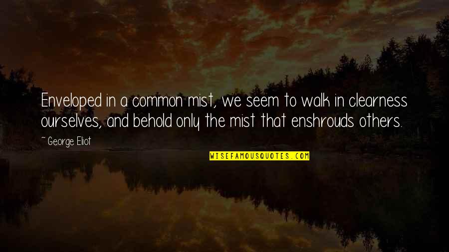 Clearness Quotes By George Eliot: Enveloped in a common mist, we seem to Clearness Quotes By George Eliot: Enveloped in a common mist, we seem to