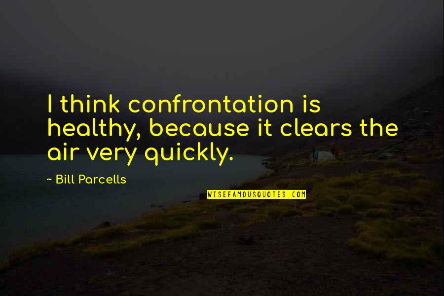Clears Quotes By Bill Parcells: I think confrontation is healthy, because it clears