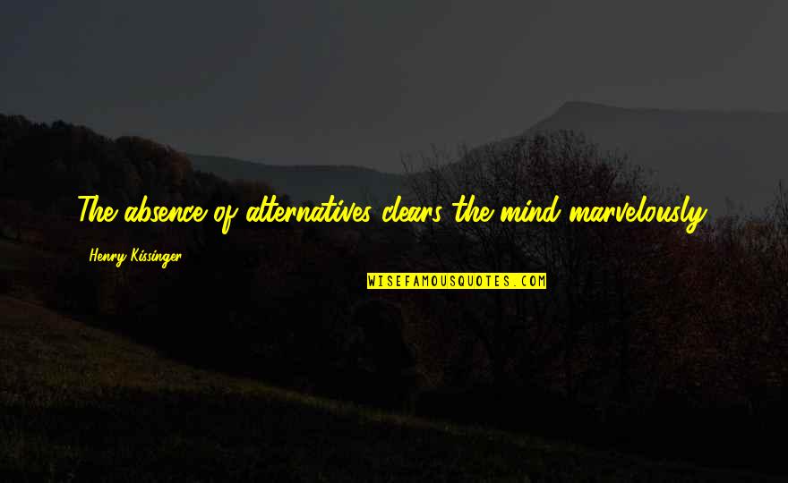 Clears Quotes By Henry Kissinger: The absence of alternatives clears the mind marvelously.