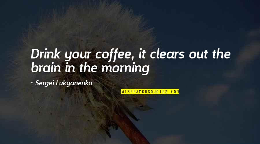 Clears Quotes By Sergei Lukyanenko: Drink your coffee, it clears out the brain