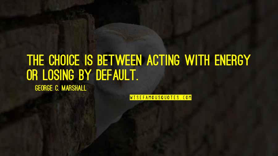 Clearwater Quotes By George C. Marshall: The choice is between acting with energy or