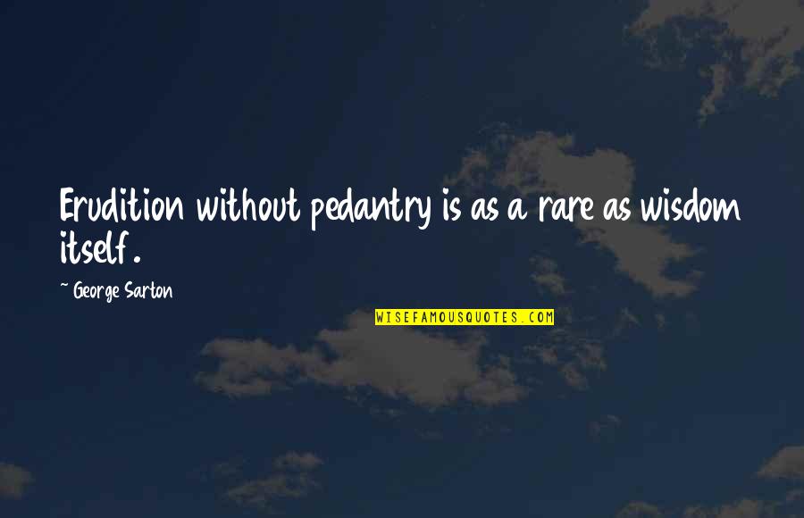 Cleasby Vigfusson Quotes By George Sarton: Erudition without pedantry is as a rare as Cleasby Vigfusson Quotes By George Sarton: Erudition without pedantry is as a rare as