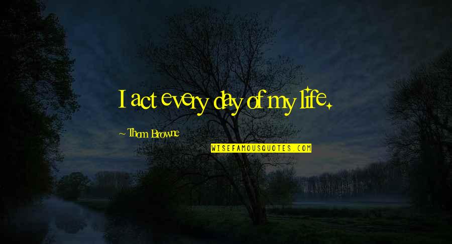 Cleasby Vigfusson Quotes By Thom Browne: I act every day of my life. Cleasby Vigfusson Quotes By Thom Browne: I act every day of my life.