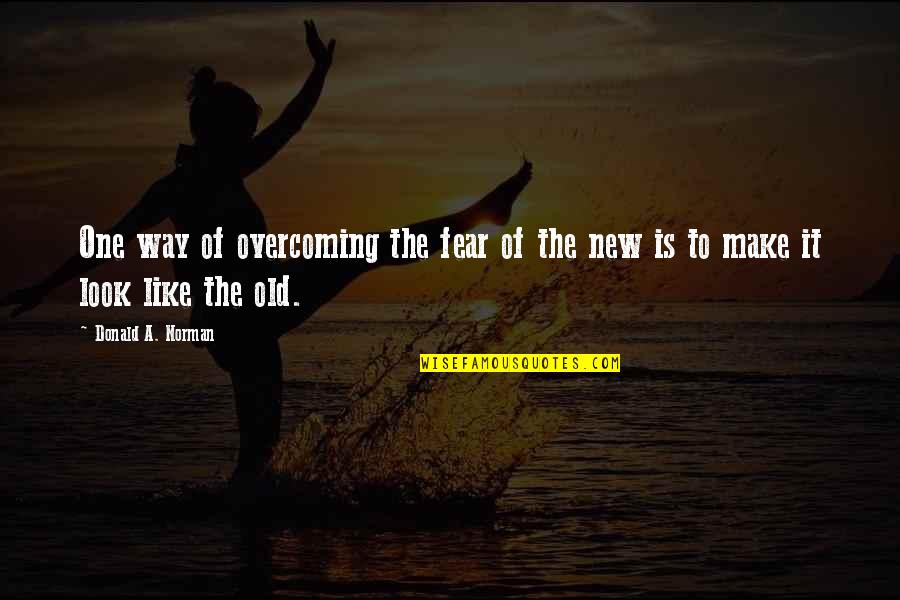 Cleat Chaser Quotes By Donald A. Norman: One way of overcoming the fear of the Cleat Chaser Quotes By Donald A. Norman: One way of overcoming the fear of the