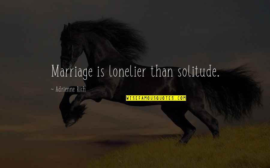 Cleat Chasers Quotes By Adrienne Rich: Marriage is lonelier than solitude.