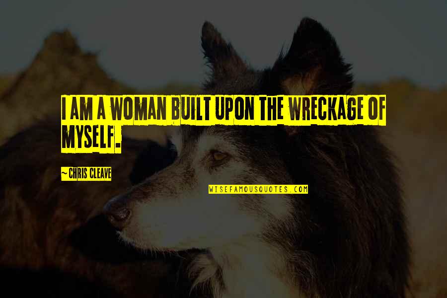 Cleave Quotes By Chris Cleave: I am a woman built upon the wreckage Cleave Quotes By Chris Cleave: I am a woman built upon the wreckage