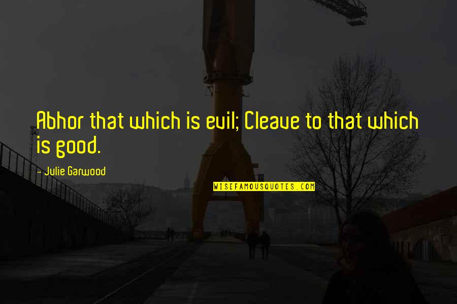 Cleave Quotes By Julie Garwood: Abhor that which is evil; Cleave to that Cleave Quotes By Julie Garwood: Abhor that which is evil; Cleave to that