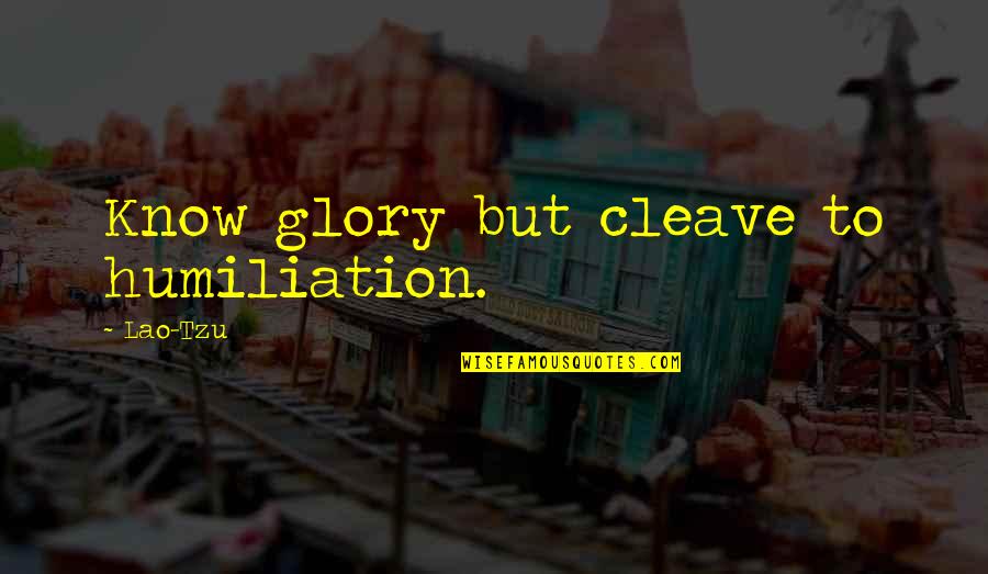 Cleave Quotes By Lao-Tzu: Know glory but cleave to humiliation.
