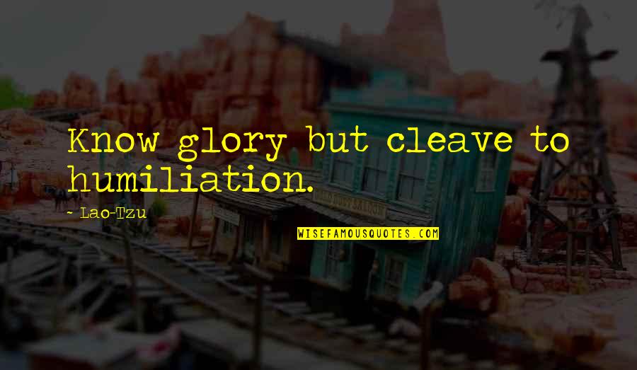 Cleave Quotes By Lao-Tzu: Know glory but cleave to humiliation. Cleave Quotes By Lao-Tzu: Know glory but cleave to humiliation.