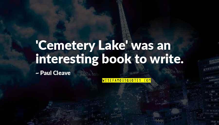 Cleave Quotes By Paul Cleave: 'Cemetery Lake' was an interesting book to write.
