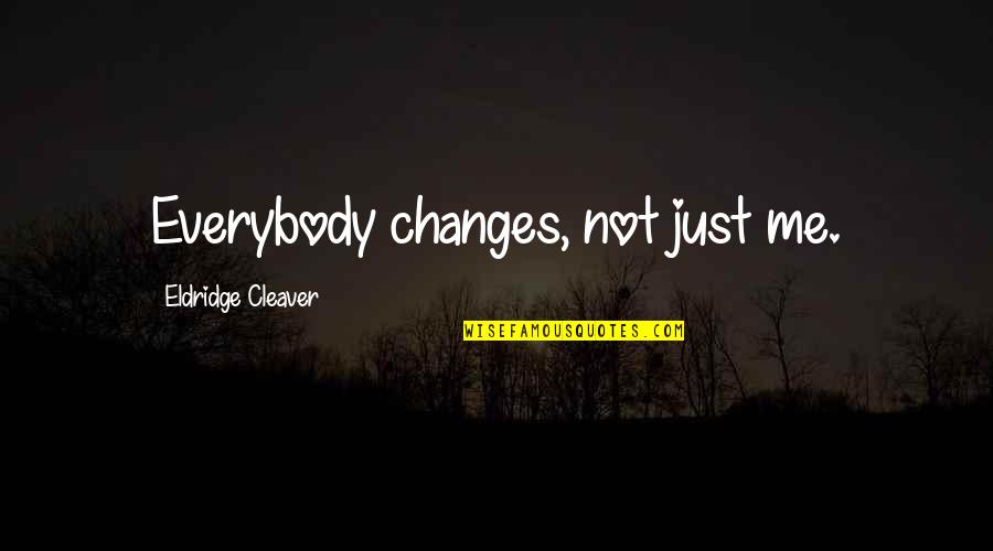 Cleaver Quotes By Eldridge Cleaver: Everybody changes, not just me.