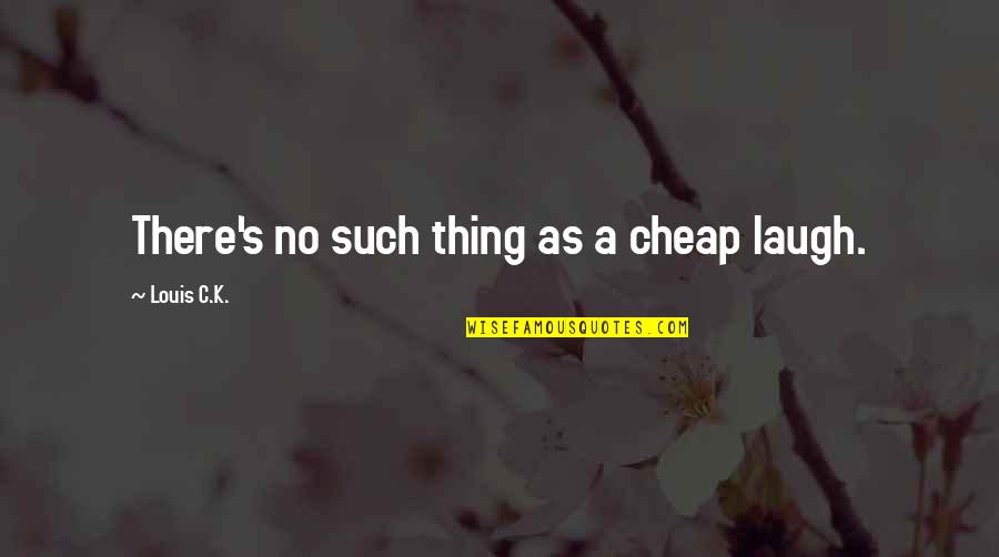 Cleaveth Quotes By Louis C.K.: There's no such thing as a cheap laugh.
