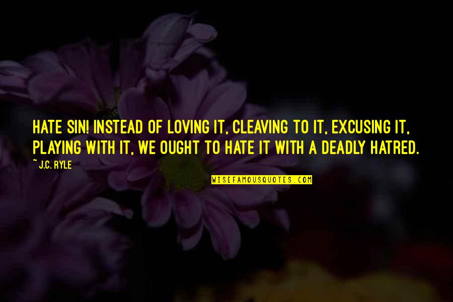 Cleaving Quotes By J.C. Ryle: HATE SIN! Instead of loving it, cleaving to Cleaving Quotes By J.C. Ryle: HATE SIN! Instead of loving it, cleaving to