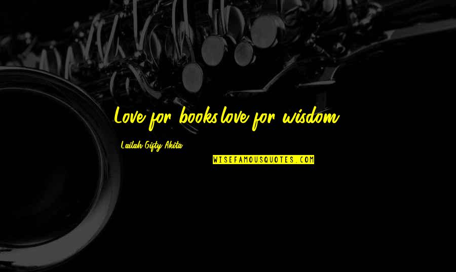 Cleavinger Kari Quotes By Lailah Gifty Akita: Love for books,love for wisdom.