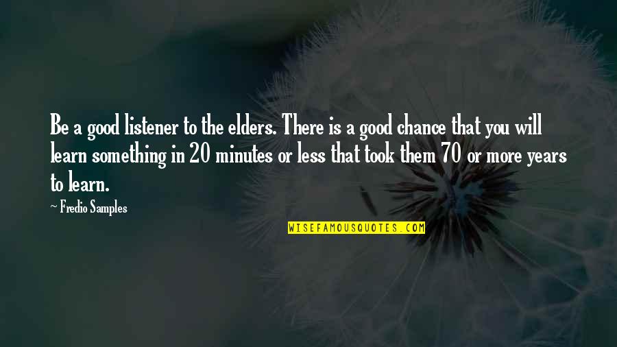 Clebrewboat Quotes By Fredio Samples: Be a good listener to the elders. There Clebrewboat Quotes By Fredio Samples: Be a good listener to the elders. There