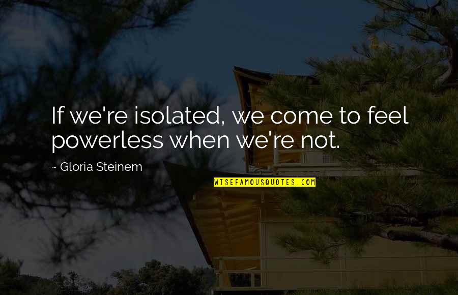 Clebrewing Quotes By Gloria Steinem: If we're isolated, we come to feel powerless Clebrewing Quotes By Gloria Steinem: If we're isolated, we come to feel powerless