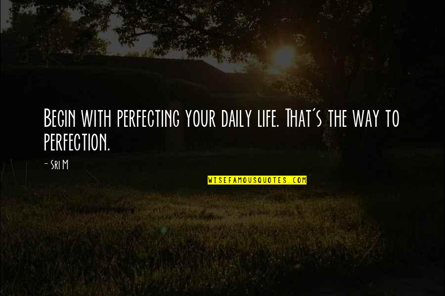 Cleckler Ellison Quotes By Sri M: Begin with perfecting your daily life. That's the
