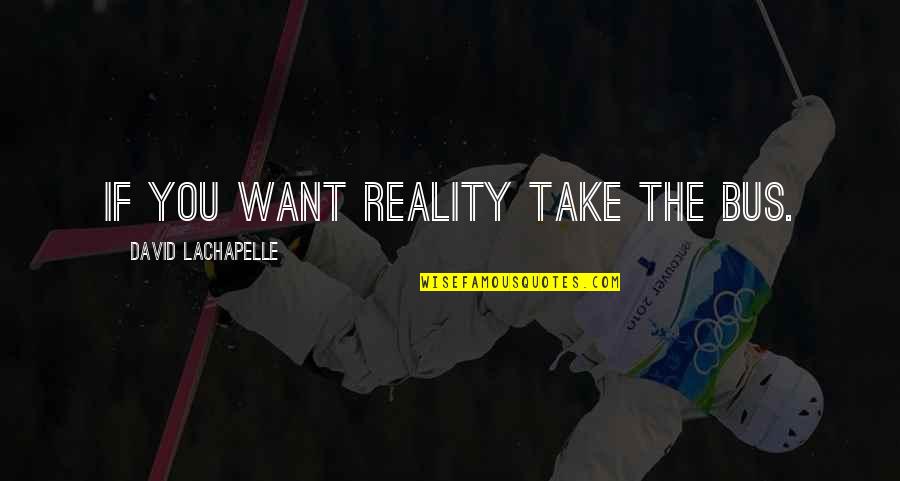 Cleckleys Quotes By David LaChapelle: If you want reality take the bus. Cleckleys Quotes By David LaChapelle: If you want reality take the bus.