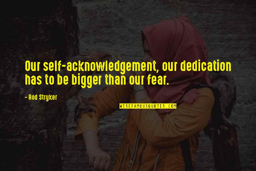 Cleckleys Quotes By Rod Stryker: Our self-acknowledgement, our dedication has to be bigger