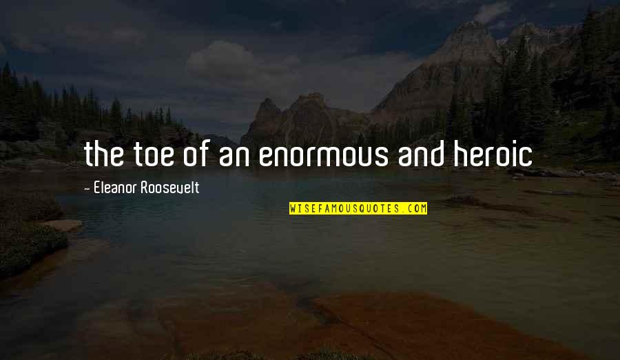 Cledia Tstc Quotes By Eleanor Roosevelt: the toe of an enormous and heroic