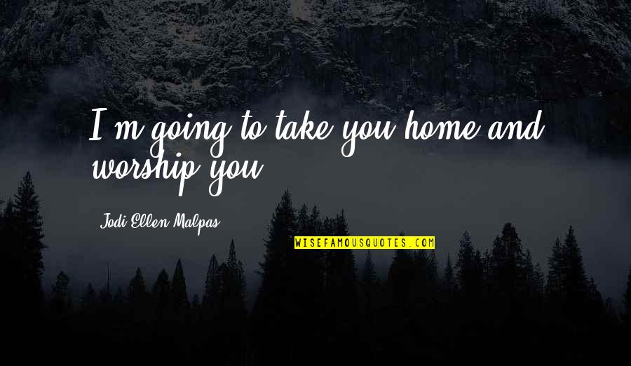 Cleef Van Quotes By Jodi Ellen Malpas: I'm going to take you home and worship Cleef Van Quotes By Jodi Ellen Malpas: I'm going to take you home and worship