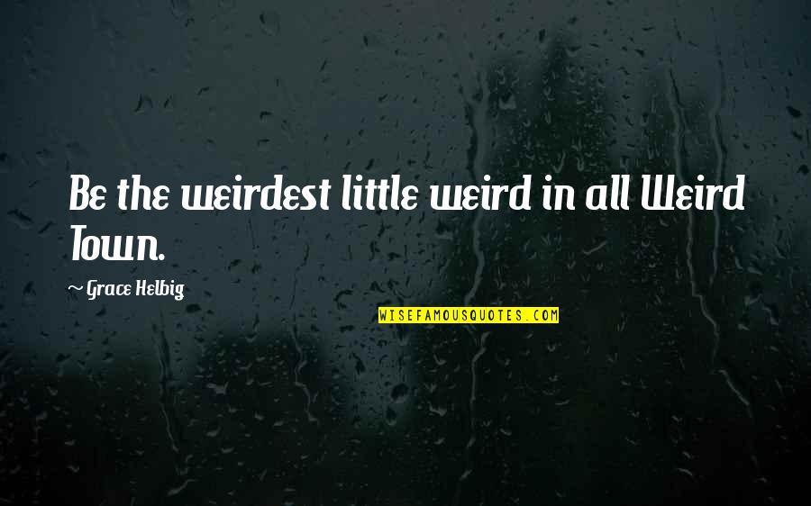 Cleeton And Morgan Quotes By Grace Helbig: Be the weirdest little weird in all Weird
