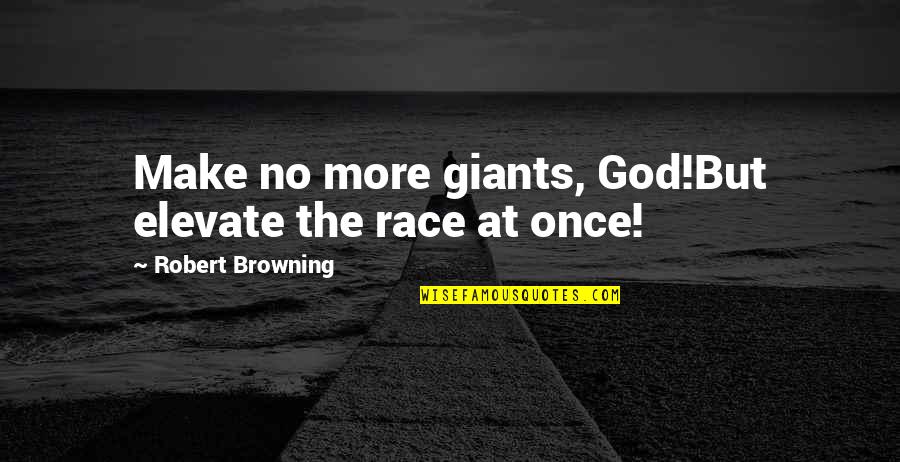 Cleeton Author Quotes By Robert Browning: Make no more giants, God!But elevate the race