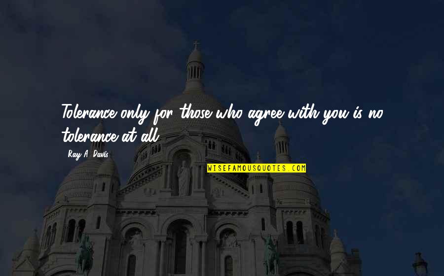 Clefs In Music Quotes By Ray A. Davis: Tolerance only for those who agree with you