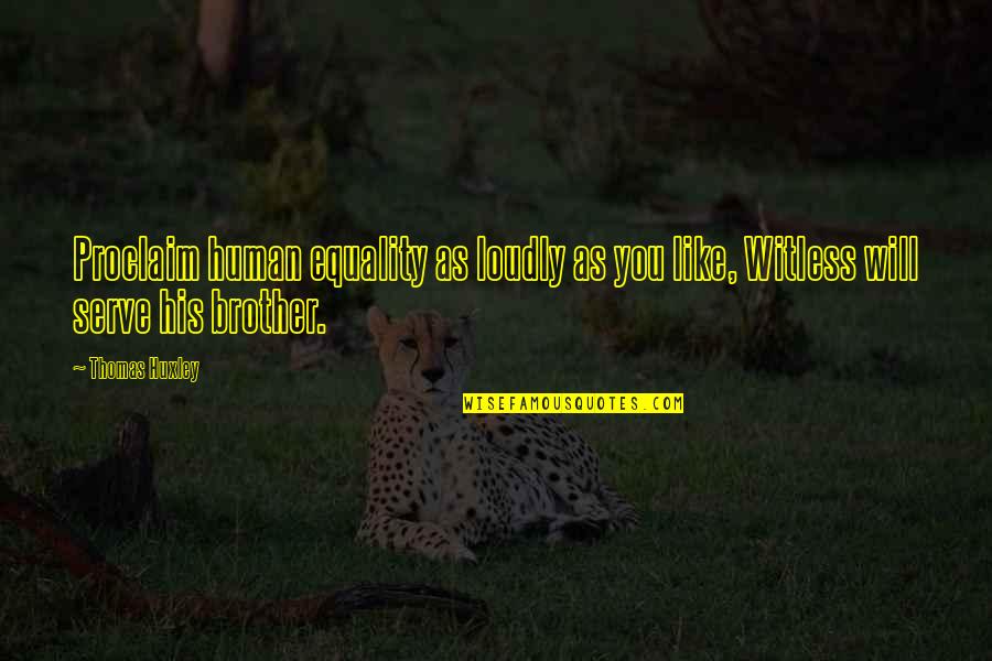 Clegane The Mountain Quotes By Thomas Huxley: Proclaim human equality as loudly as you like,