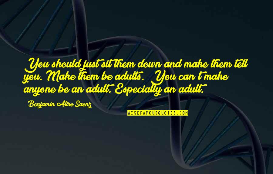 Cleide Feliz Quotes By Benjamin Alire Saenz: You should just sit them down and make Cleide Feliz Quotes By Benjamin Alire Saenz: You should just sit them down and make