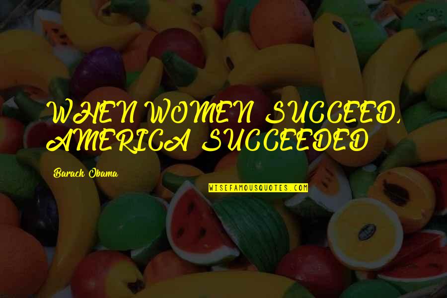 Clelia Matania Quotes By Barack Obama: WHEN WOMEN SUCCEED, AMERICA SUCCEEDED