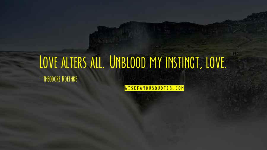 Clelia Merloni Quotes By Theodore Roethke: Love alters all. Unblood my instinct, love.