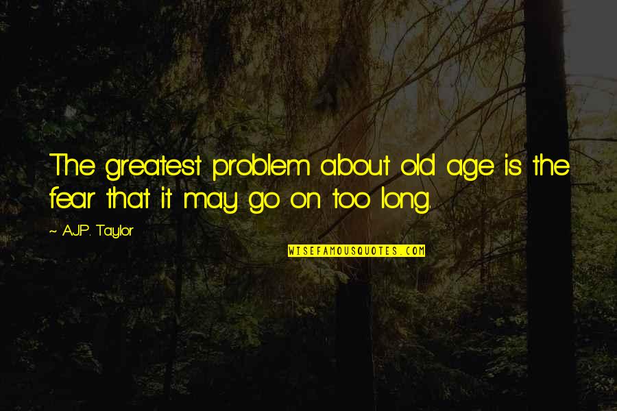 Clelie Mathias Quotes By A.J.P. Taylor: The greatest problem about old age is the