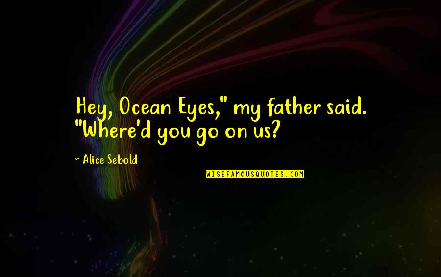 Clem Buffy The Vampire Slayer Quotes By Alice Sebold: Hey, Ocean Eyes," my father said. "Where'd you Clem Buffy The Vampire Slayer Quotes By Alice Sebold: Hey, Ocean Eyes," my father said. "Where'd you