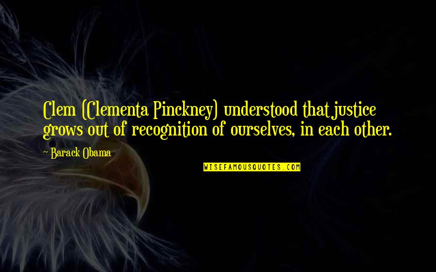 Clem Quotes By Barack Obama: Clem (Clementa Pinckney) understood that justice grows out Clem Quotes By Barack Obama: Clem (Clementa Pinckney) understood that justice grows out