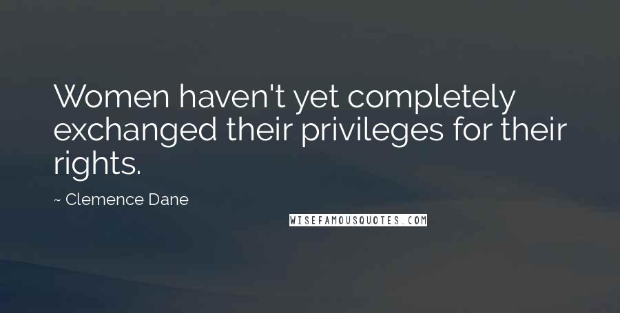 Clemence Dane quotes: Women haven't yet completely exchanged their privileges for their rights.