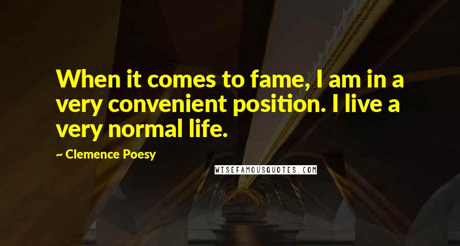 Clemence Poesy quotes: When it comes to fame, I am in a very convenient position. I live a very normal life.