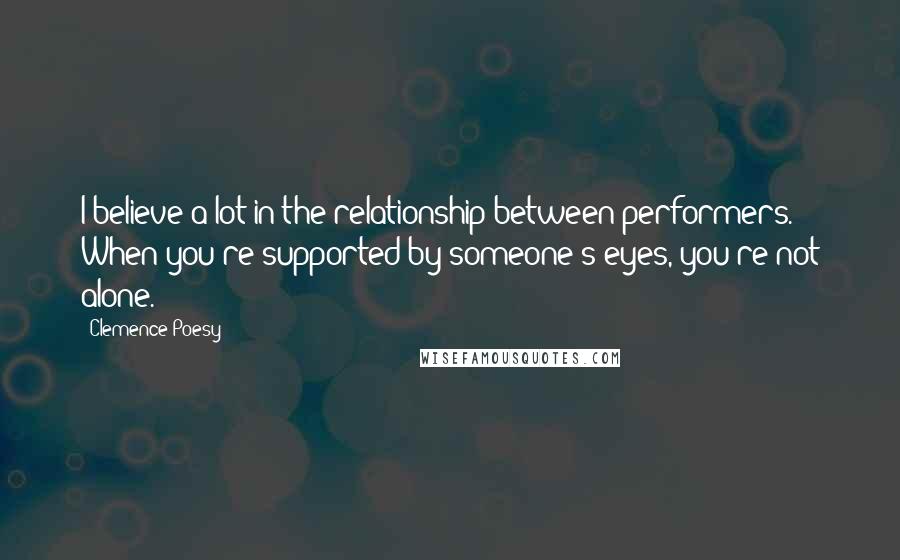 Clemence Poesy quotes: I believe a lot in the relationship between performers. When you're supported by someone's eyes, you're not alone.