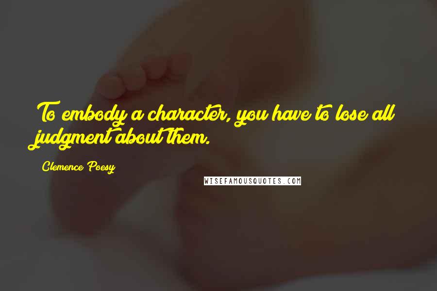Clemence Poesy quotes: To embody a character, you have to lose all judgment about them.