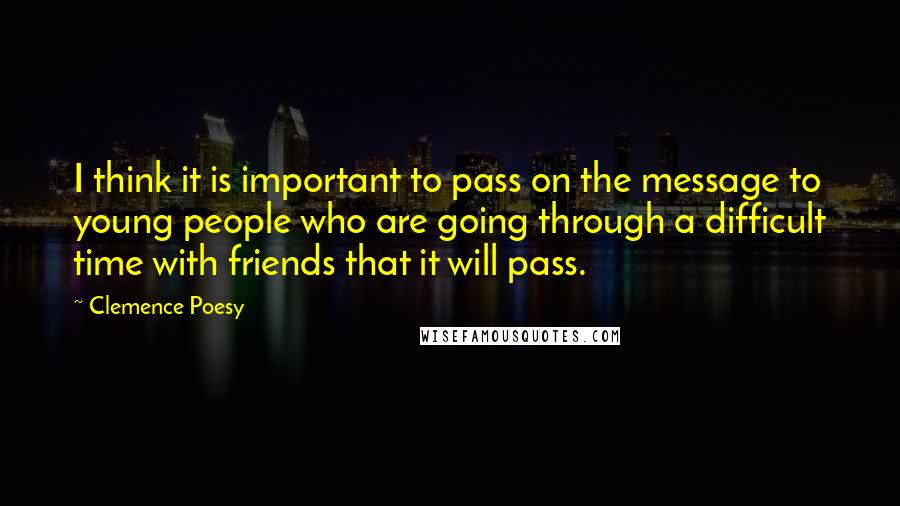 Clemence Poesy quotes: I think it is important to pass on the message to young people who are going through a difficult time with friends that it will pass.