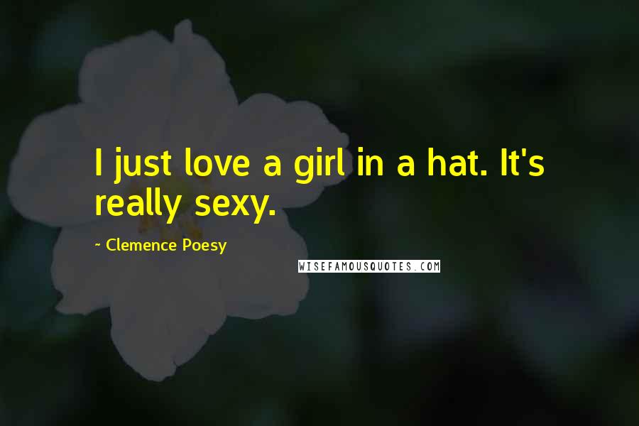 Clemence Poesy quotes: I just love a girl in a hat. It's really sexy.