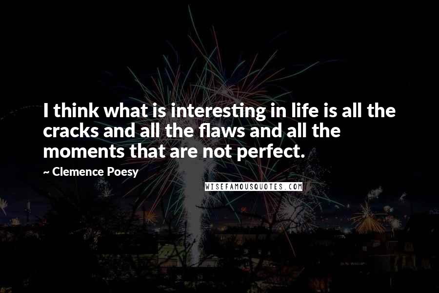 Clemence Poesy quotes: I think what is interesting in life is all the cracks and all the flaws and all the moments that are not perfect.