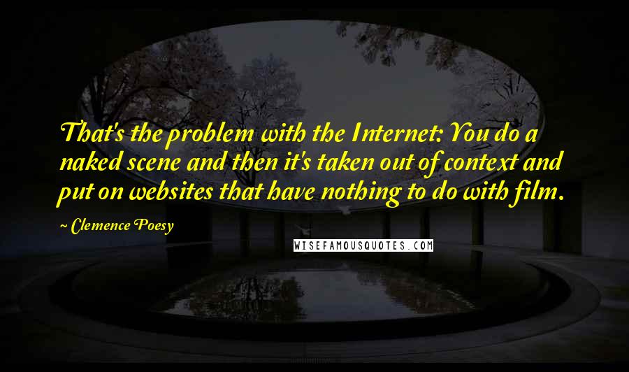 Clemence Poesy quotes: That's the problem with the Internet: You do a naked scene and then it's taken out of context and put on websites that have nothing to do with film.