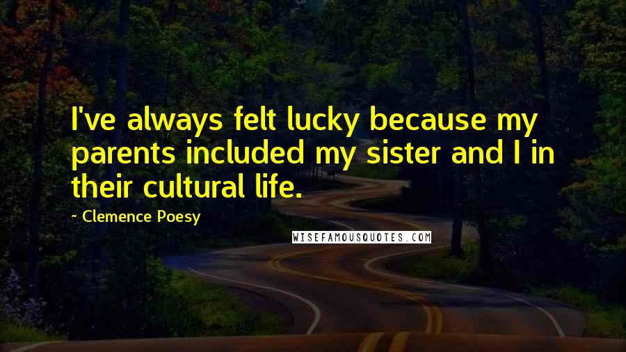 Clemence Poesy quotes: I've always felt lucky because my parents included my sister and I in their cultural life.