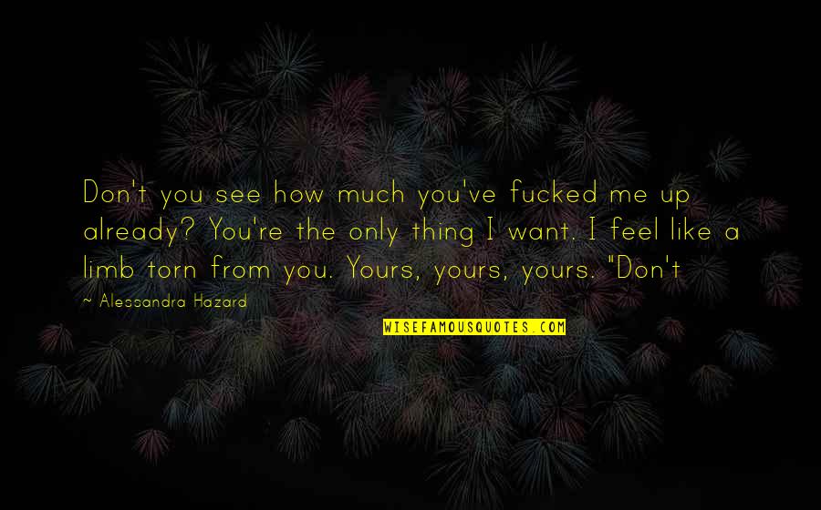 Clemence Von Quotes By Alessandra Hazard: Don't you see how much you've fucked me Clemence Von Quotes By Alessandra Hazard: Don't you see how much you've fucked me