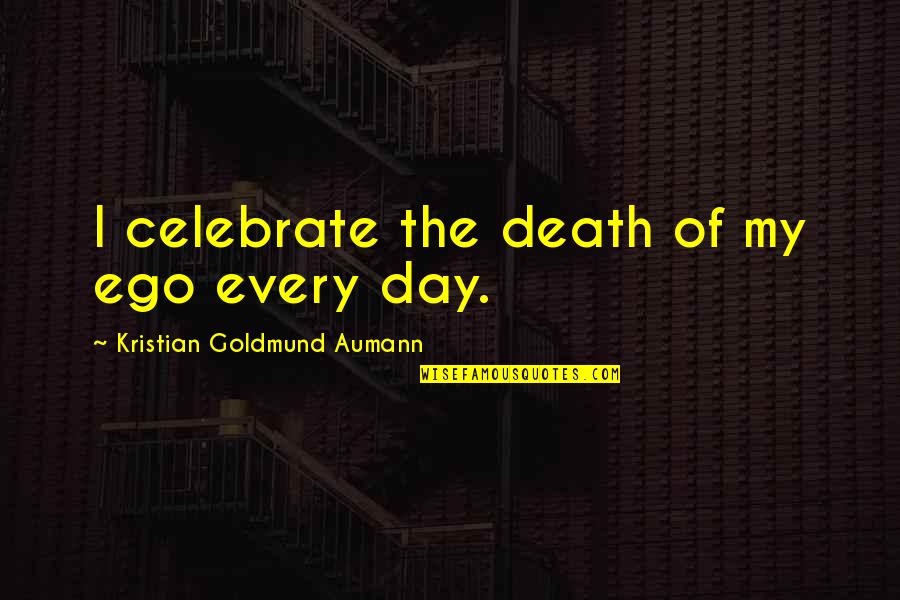 Clemence Von Quotes By Kristian Goldmund Aumann: I celebrate the death of my ego every Clemence Von Quotes By Kristian Goldmund Aumann: I celebrate the death of my ego every