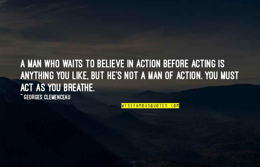 Clemenceau Quotes By Georges Clemenceau: A man who waits to believe in action