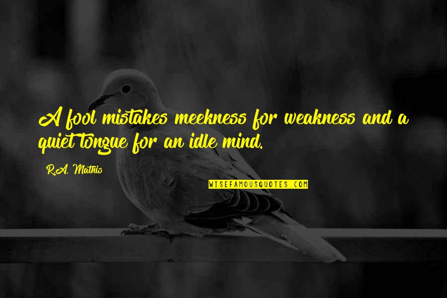 Clemencia Rasquinha Quotes By R.A. Mathis: A fool mistakes meekness for weakness and a
